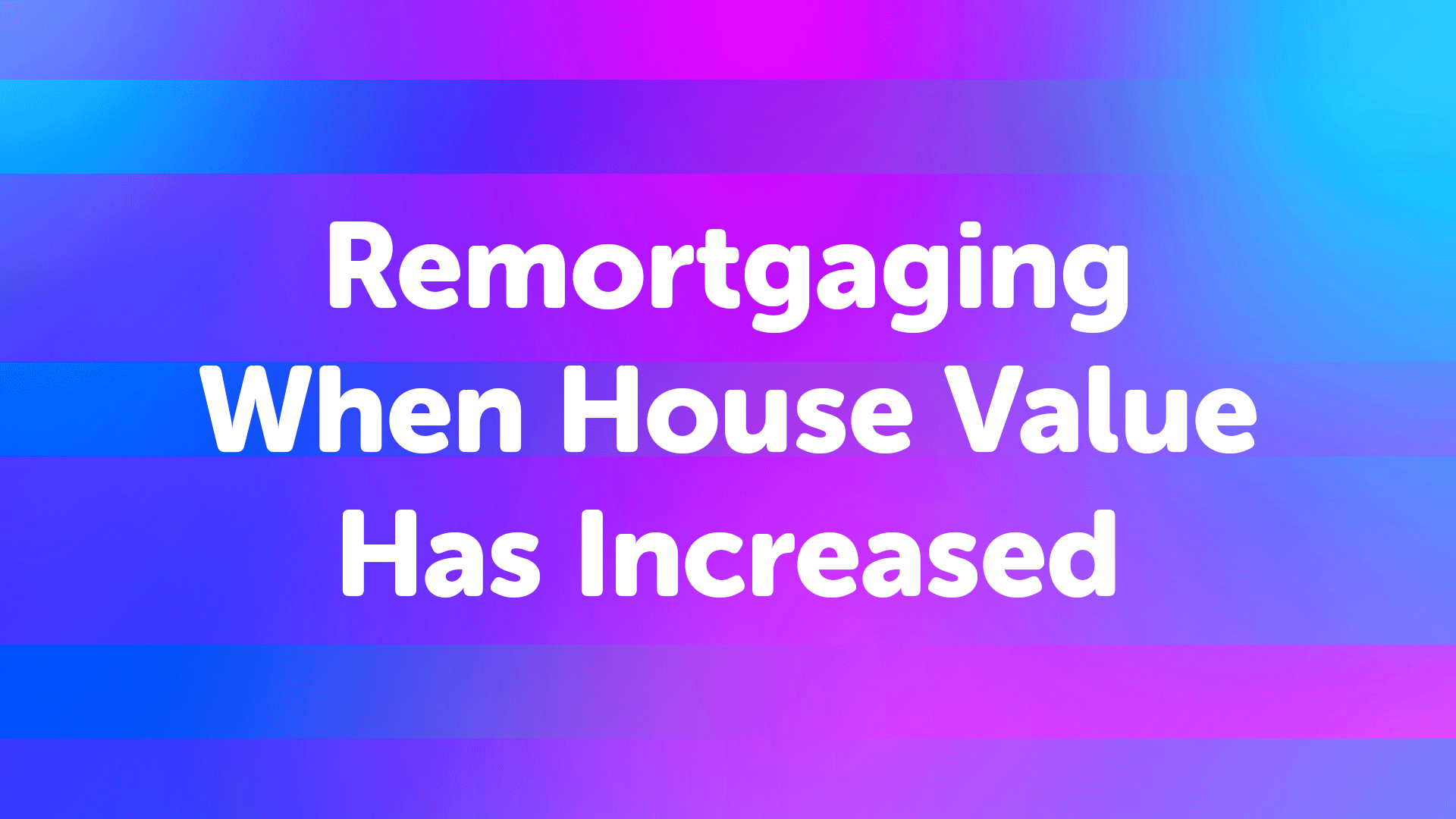 Remortgaging When House Value Has Increased